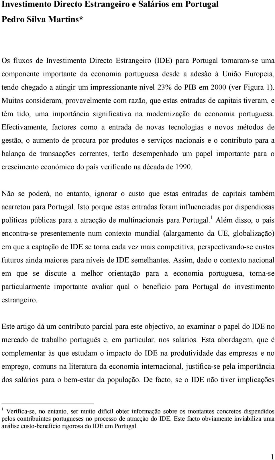 Muitos consideram, provavelmente com razão, que estas entradas de capitais tiveram, e têm tido, uma importância significativa na modernização da economia portuguesa.