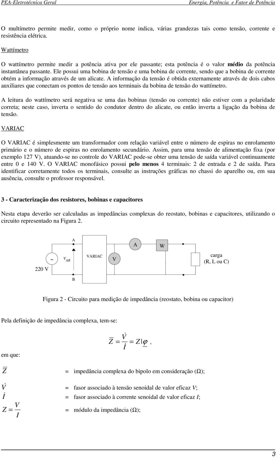 Ele possui uma bobina de tensão e uma bobina de corrente, sendo que a bobina de corrente obtém a informação através de um alicate.