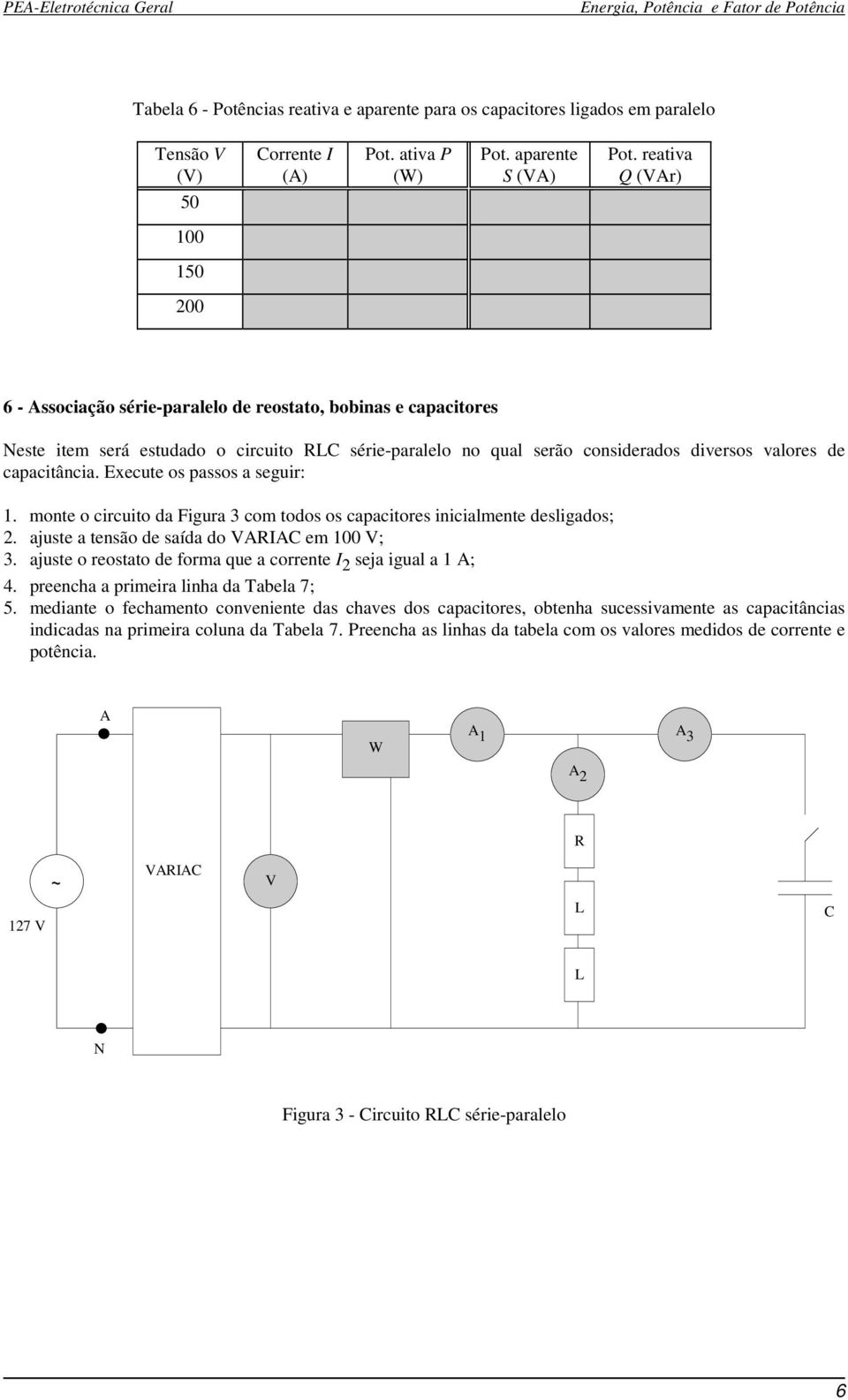 Execute os passos a seguir: 1. monte o circuito da Figura 3 com todos os capacitores inicialmente desligados; 2. ajuste a tensão de saída do VARIAC em V; 3.