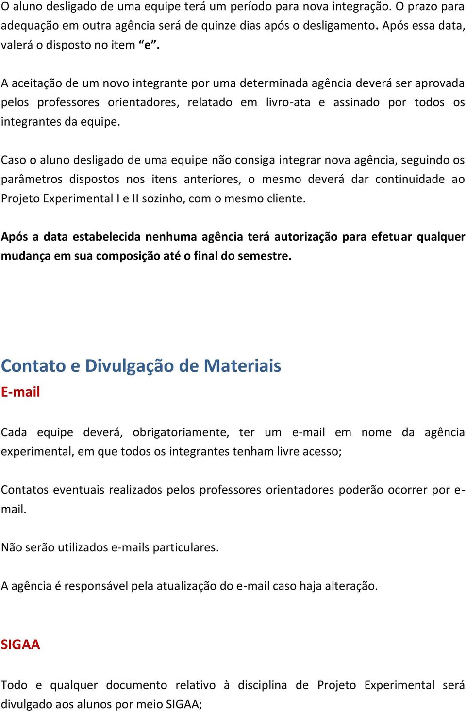 Caso o aluno desligado de uma equipe não consiga integrar nova agência, seguindo os parâmetros dispostos nos itens anteriores, o mesmo deverá dar continuidade ao Projeto Experimental I e II sozinho,