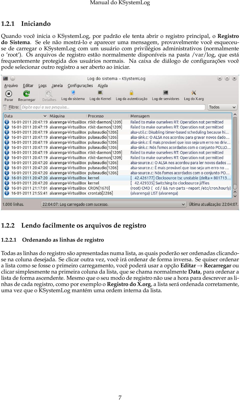 Os arquivos de registro estão normalmente disponíveis na pasta /var/log, que está frequentemente protegida dos usuários normais.