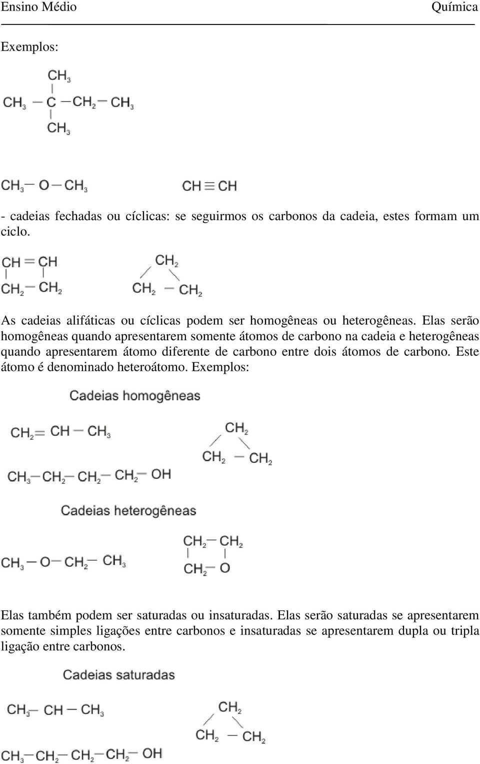 Elas serão homogêneas quando apresentarem somente átomos de carbono na cadeia e heterogêneas quando apresentarem átomo diferente de carbono entre