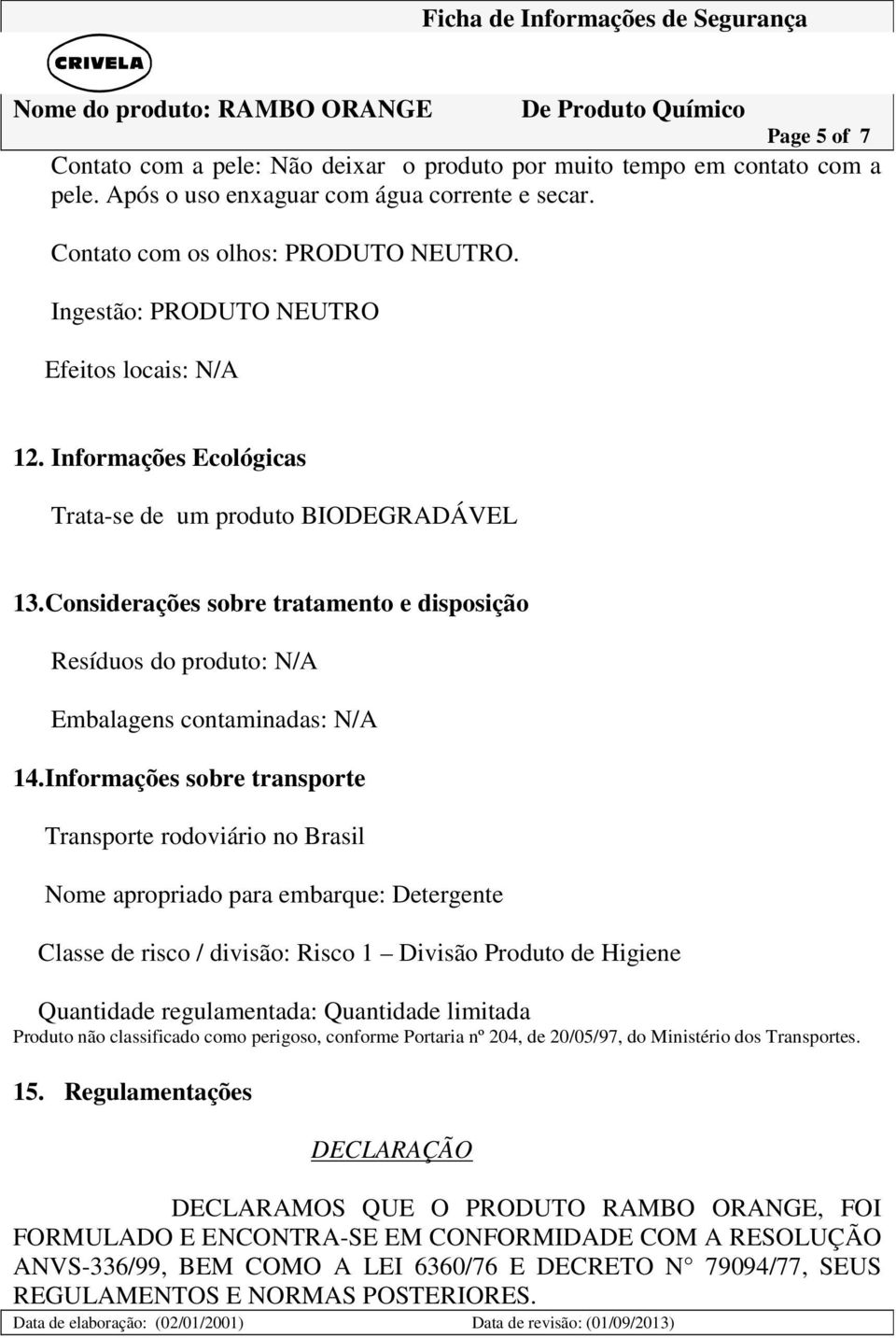 Considerações sobre tratamento e disposição Resíduos do produto: N/A Embalagens contaminadas: N/A 14.