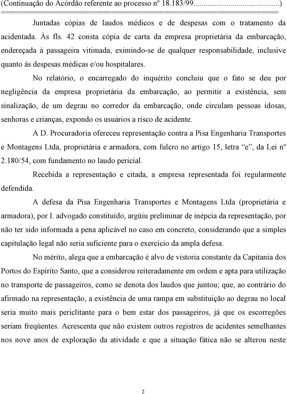 No relatório, o encarregado do inquérito concluiu que o fato se deu por negligência da empresa proprietária da embarcação, ao permitir a existência, sem sinalização, de um degrau no corredor da