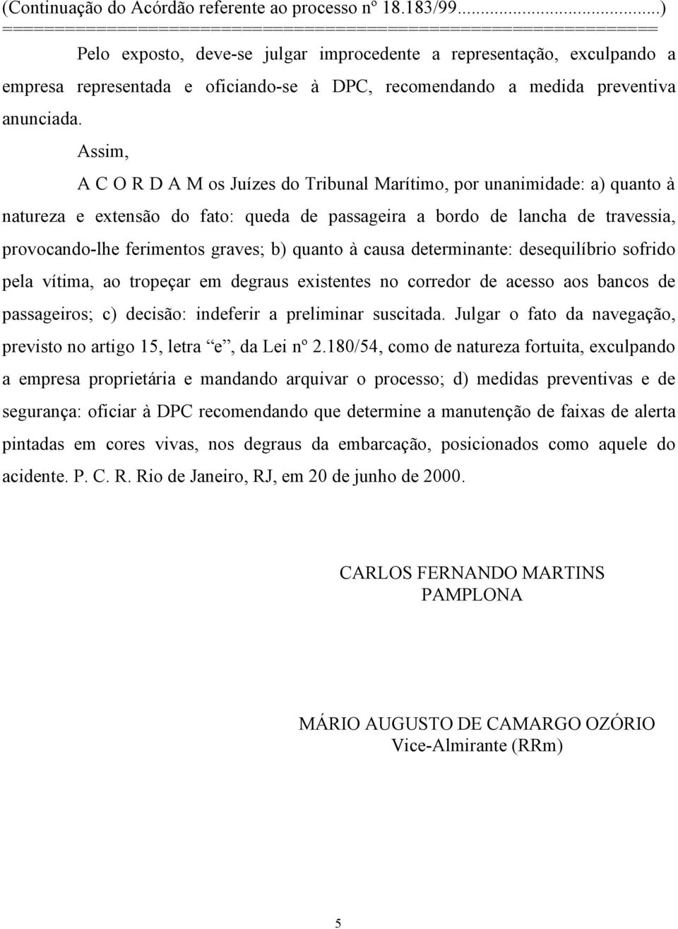 quanto à causa determinante: desequilíbrio sofrido pela vítima, ao tropeçar em degraus existentes no corredor de acesso aos bancos de passageiros; c) decisão: indeferir a preliminar suscitada.