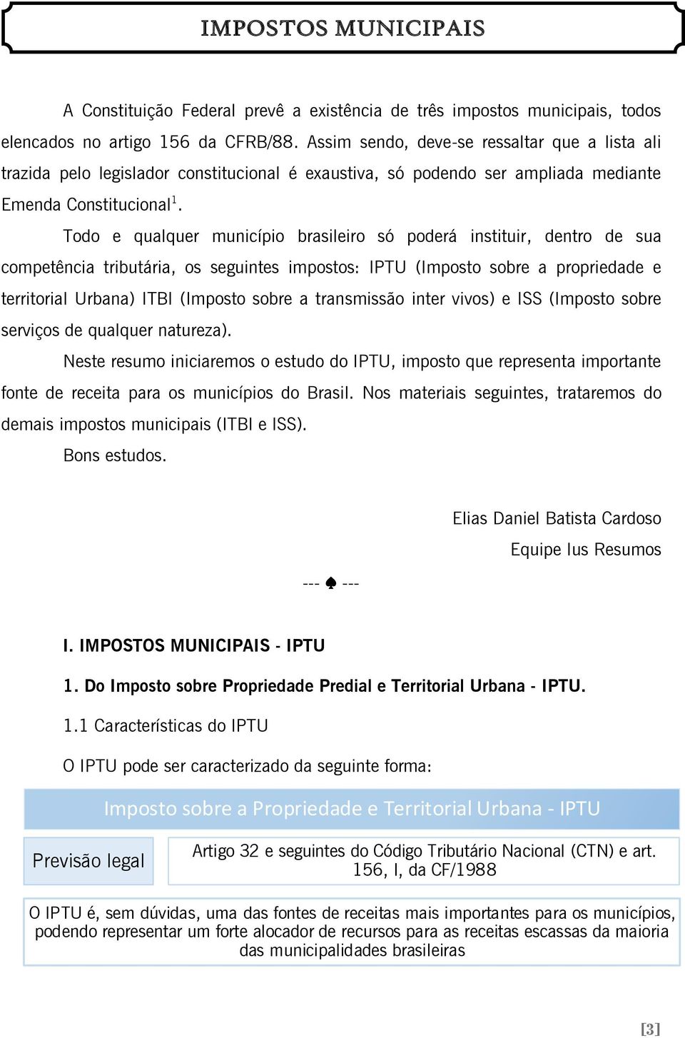Todo e qualquer município brasileiro só poderá instituir, dentro de sua competência tributária, os seguintes impostos: IPTU (Imposto sobre a propriedade e territorial Urbana) ITBI (Imposto sobre a