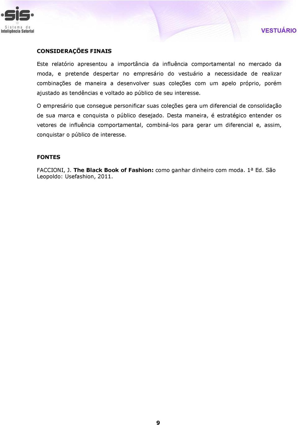 O empresário que consegue personificar suas coleções gera um diferencial de consolidação de sua marca e conquista o público desejado.