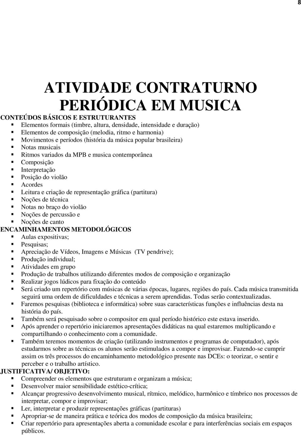 representação gráfica (partitura) Noções de técnica Notas no braço do violão Noções de percussão e Noções de canto ENCAMINHAMENTOS METODOLÓGICOS Aulas expositivas; Pesquisas; Apreciação de Vídeos,