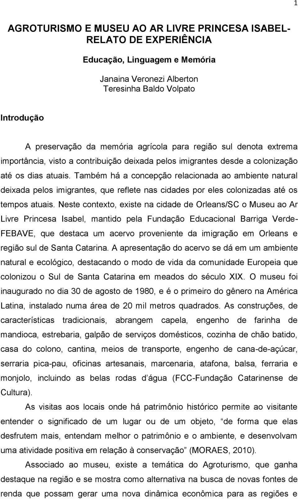 Também há a concepção relacionada ao ambiente natural deixada pelos imigrantes, que reflete nas cidades por eles colonizadas até os tempos atuais.