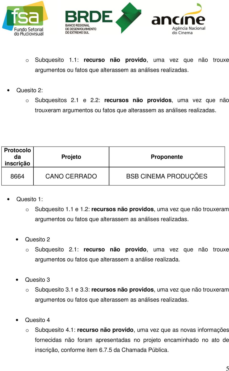 2: recursos não providos, uma vez que não trouxeram argumentos ou fatos que alterassem as análises realizas. Quesito 2 o Subquesito 2.