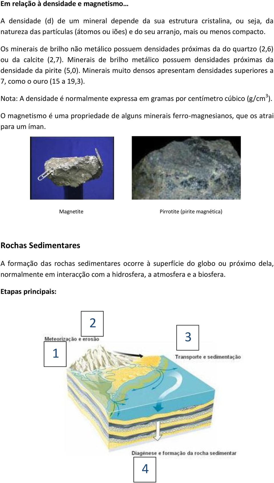 Minerais muito densos apresentam densidades superiores a 7, como o ouro (15 a 19,3). Nota: A densidade é normalmente expressa em gramas por centímetro cúbico (g/cm 3 ).