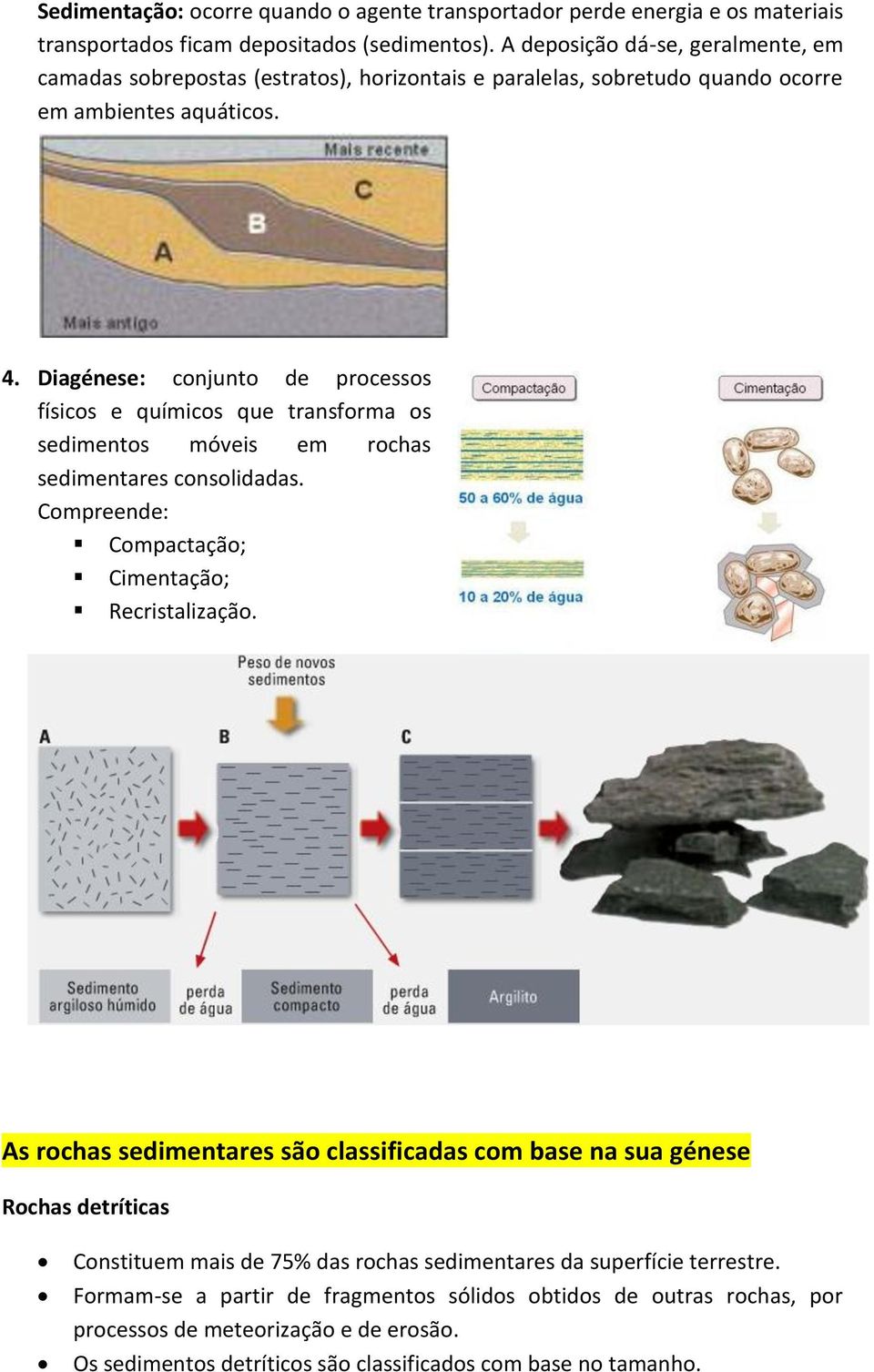 Diagénese: conjunto de processos físicos e químicos que transforma os sedimentos móveis em rochas sedimentares consolidadas. Compreende: Compactação; Cimentação; Recristalização.
