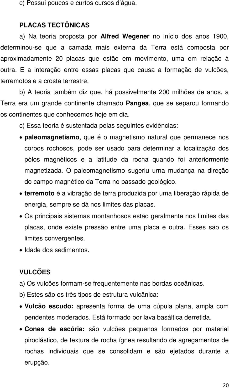 movimento, uma em relação à outra. E a interação entre essas placas que causa a formação de vulcões, terremotos e a crosta terrestre.