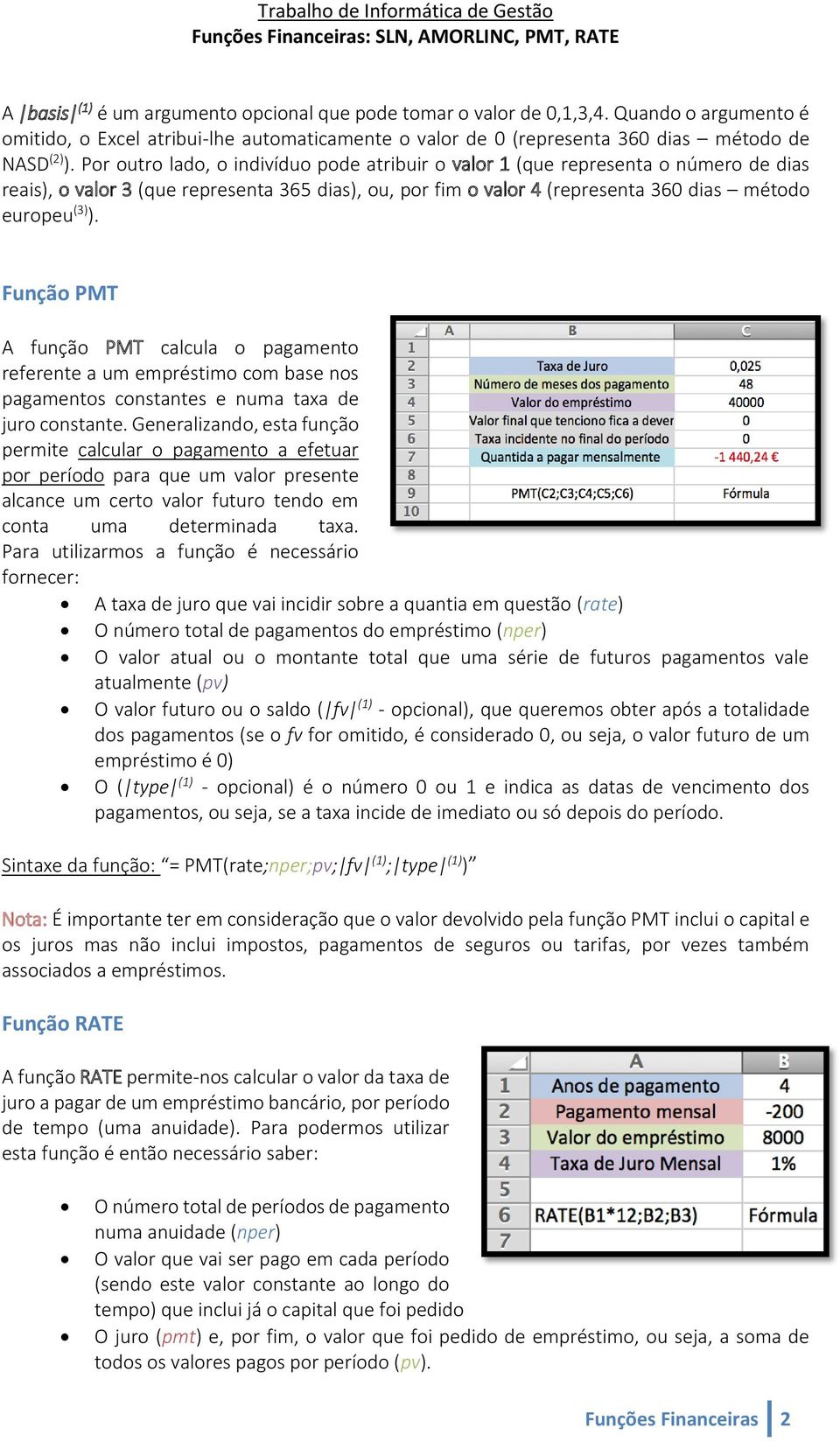 Função PMT A função PMT calcula o pagamento referente a um empréstimo com base nos pagamentos constantes e numa taxa de juro constante.