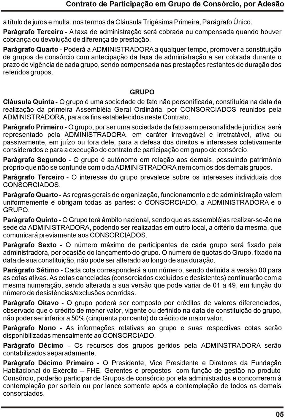 Parágrafo Quarto - Poderá a ADMINISTRADORA a qualquer tempo, promover a constituição de grupos de consórcio com antecipação da taxa de administração a ser cobrada durante o prazo de vigência de cada