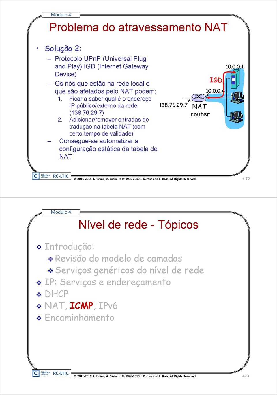 Adicionar/remover entradas de tradução na tabela NAT (com certo tempo de validade) Consegue-se automatizar a configuração estática da tabela de NAT 138.76.