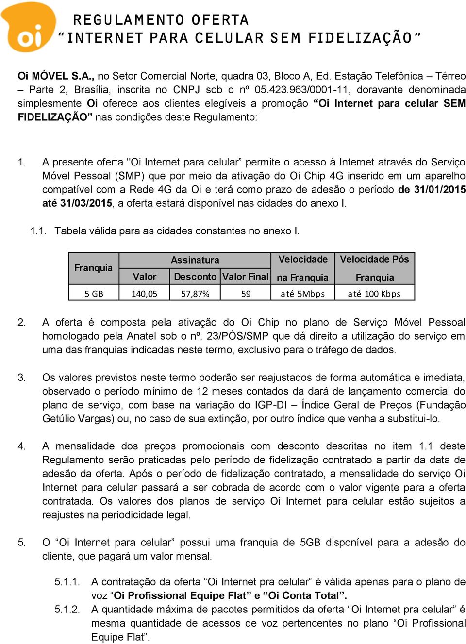 A presente oferta "Oi Internet para celular permite o acesso à Internet através do Serviço Móvel Pessoal (SMP) que por meio da ativação do Oi Chip 4G inserido em um aparelho compatível com a Rede 4G