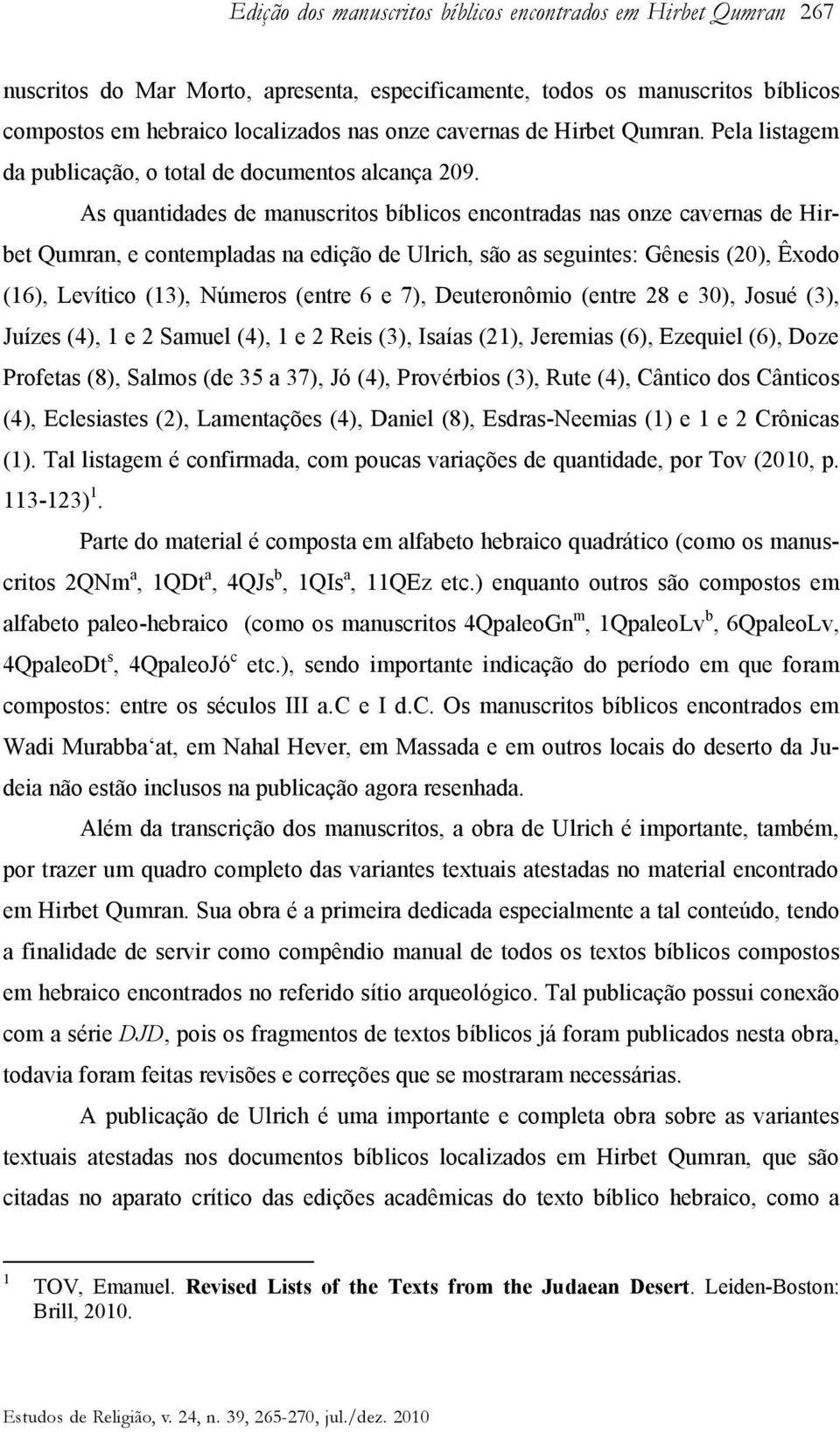 As quantidades de manuscritos bíblicos encontradas nas onze cavernas de Hirbet Qumran, e contempladas na edição de Ulrich, são as seguintes: Gênesis (20), Êxodo (16), Levítico (13), Números (entre 6