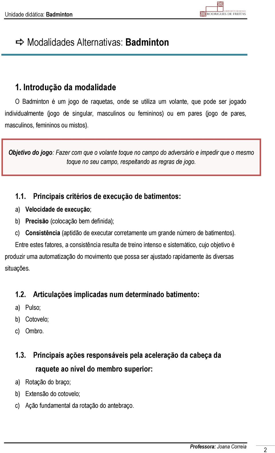 masculinos, femininos ou mistos). Objetivo do jogo: Fazer com que o volante toque no campo do adversário e impedir que o mesmo toque no seu campo, respeitando as regras de jogo. 1.