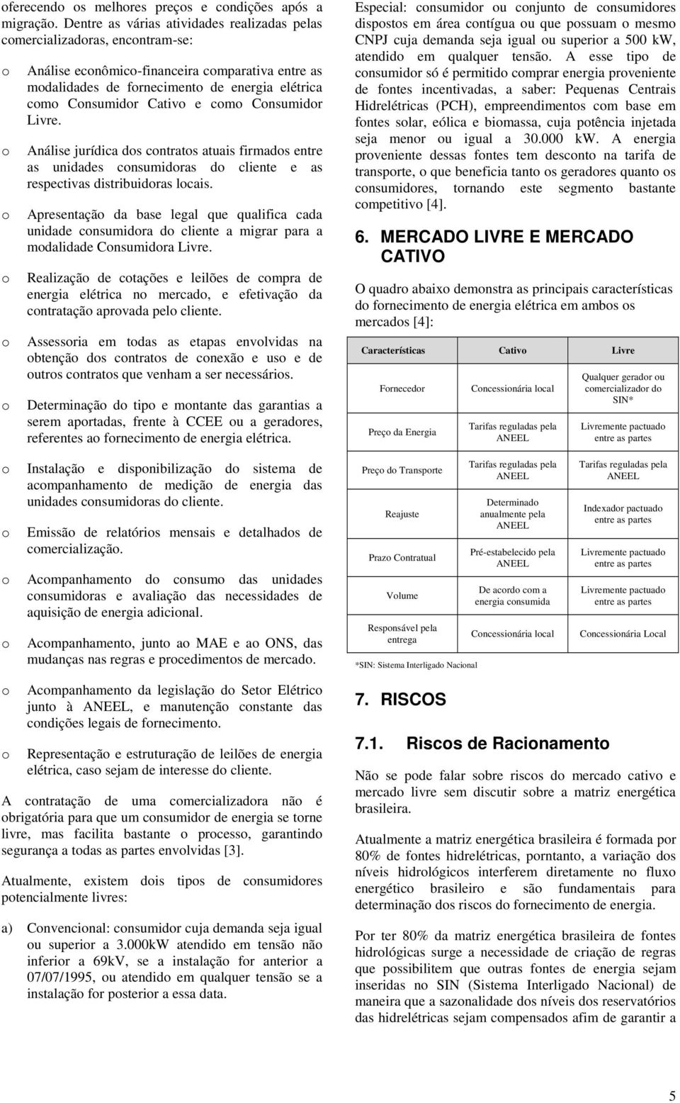 Livre. Análise jurídica ds cntrats atuais firmads entre as unidades cnsumidras d cliente e as respectivas distribuidras lcais.