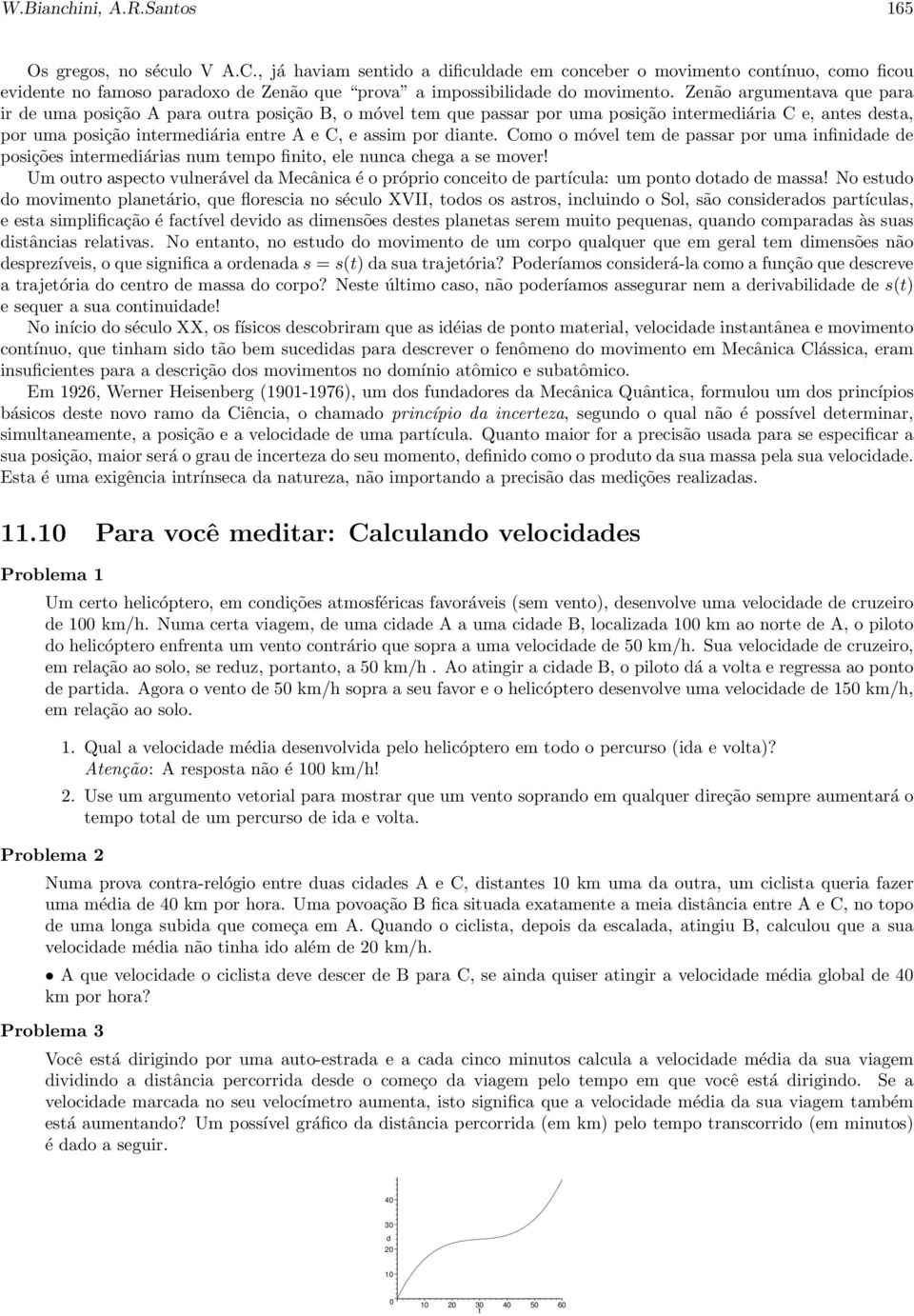 Zenão argumentava que para ir de uma posição A para outra posição B, o móvel tem que passar por uma posição intermediária C e, antes desta, por uma posição intermediária entre A e C, e assim por