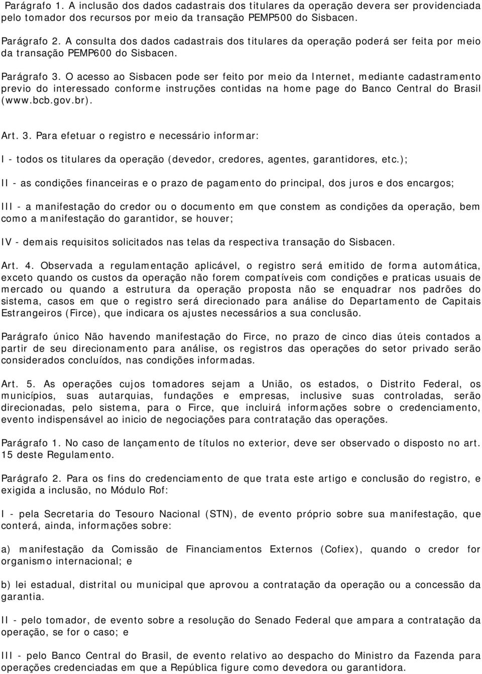 O acesso ao Sisbacen pode ser feito por meio da Internet, mediante cadastramento previo do interessado conforme instruções contidas na home page do Banco Central do Brasil (www.bcb.gov.br). Art. 3.