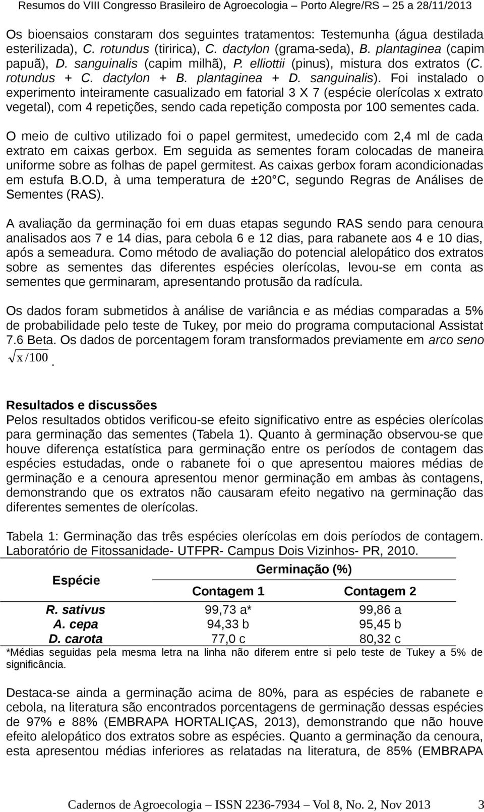 Foi instalado o experimento inteiramente casualizado em fatorial 3 X 7 (espécie olerícolas x extrato vegetal), com 4 repetições, sendo cada repetição composta por 100 sementes cada.