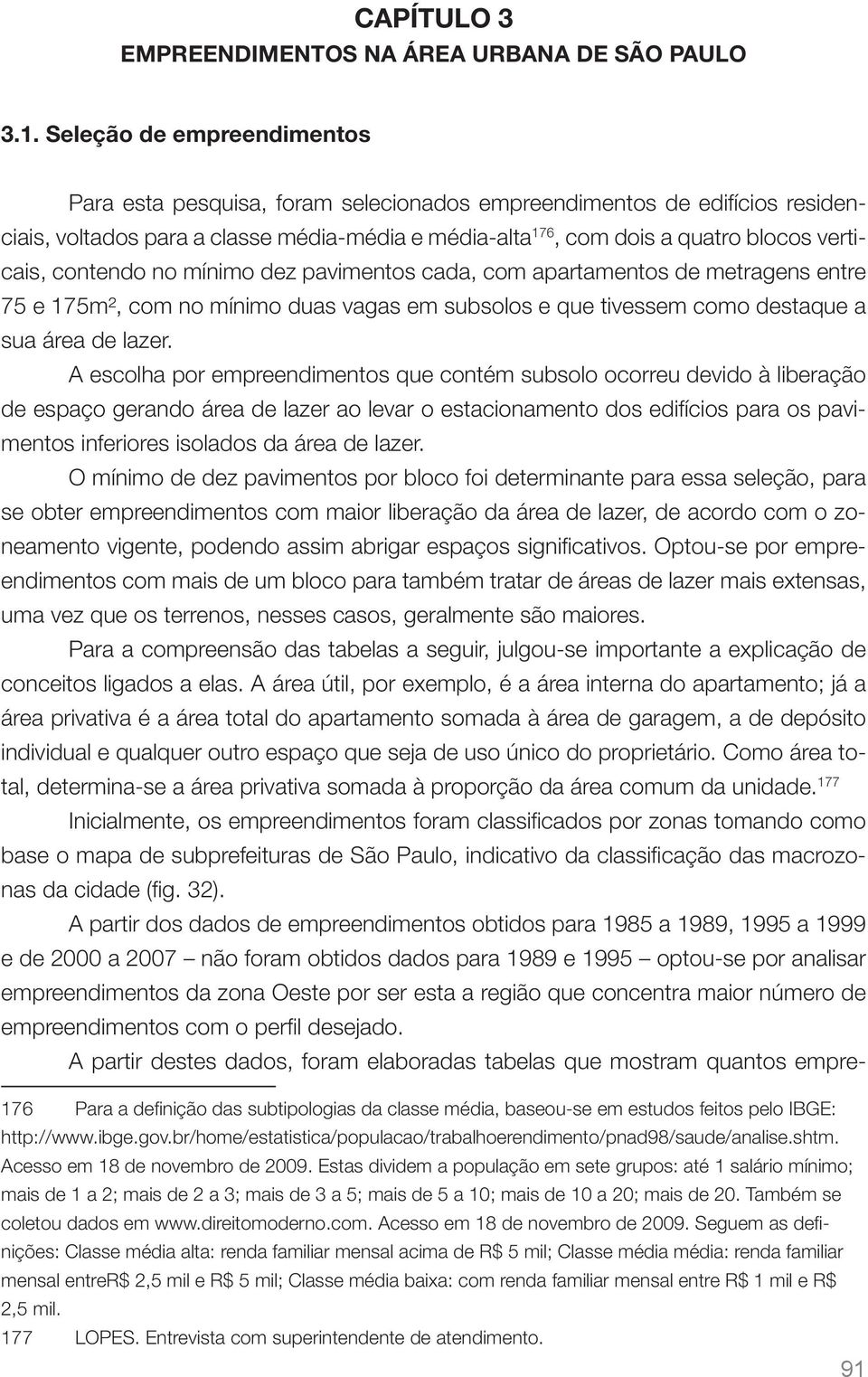 contendo no mínimo dez pavimentos cada, com apartamentos de metragens entre 75 e 175m², com no mínimo duas vagas em subsolos e que tivessem como destaque a sua área de lazer.