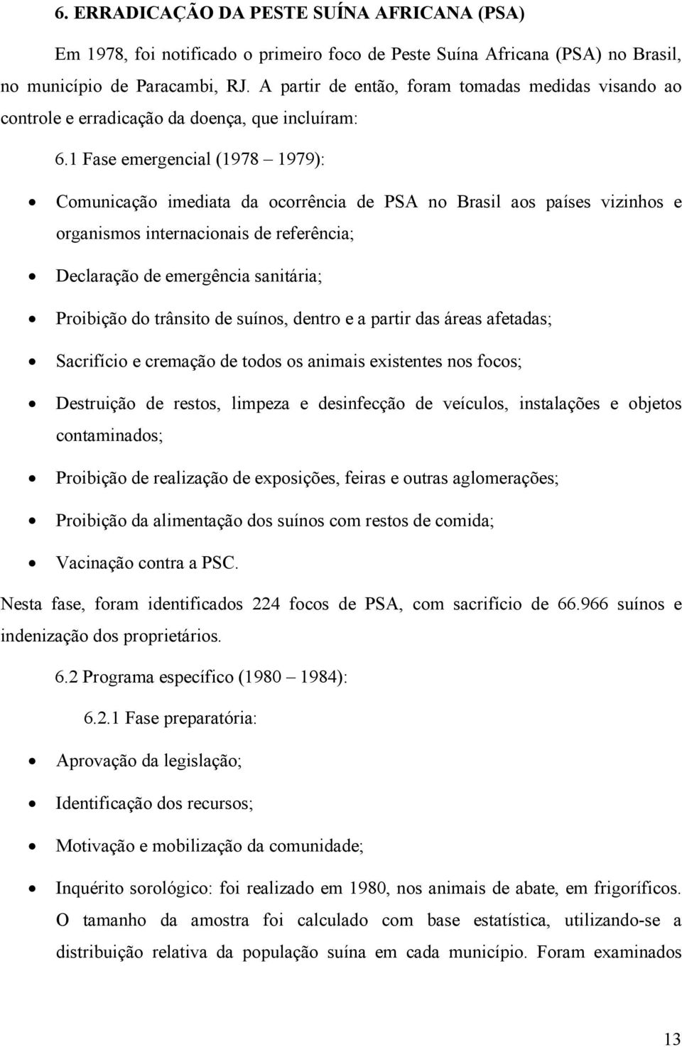 1 Fase emergencial (1978 1979): Comunicação imediata da ocorrência de PSA no Brasil aos países vizinhos e organismos internacionais de referência; Declaração de emergência sanitária; Proibição do