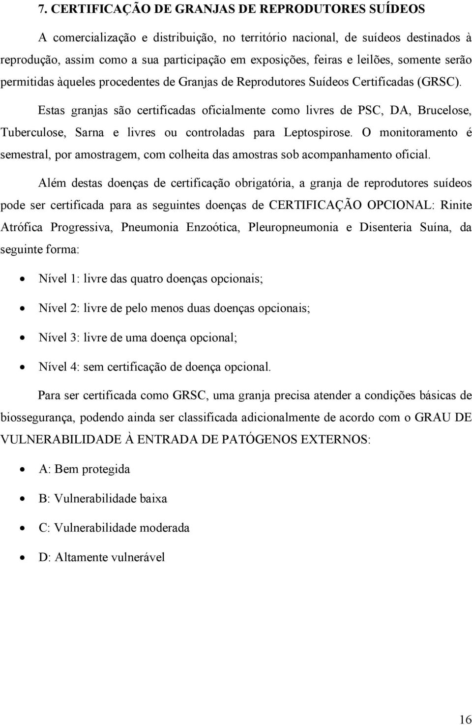 Estas granjas são certificadas oficialmente como livres de PSC, DA, Brucelose, Tuberculose, Sarna e livres ou controladas para Leptospirose.