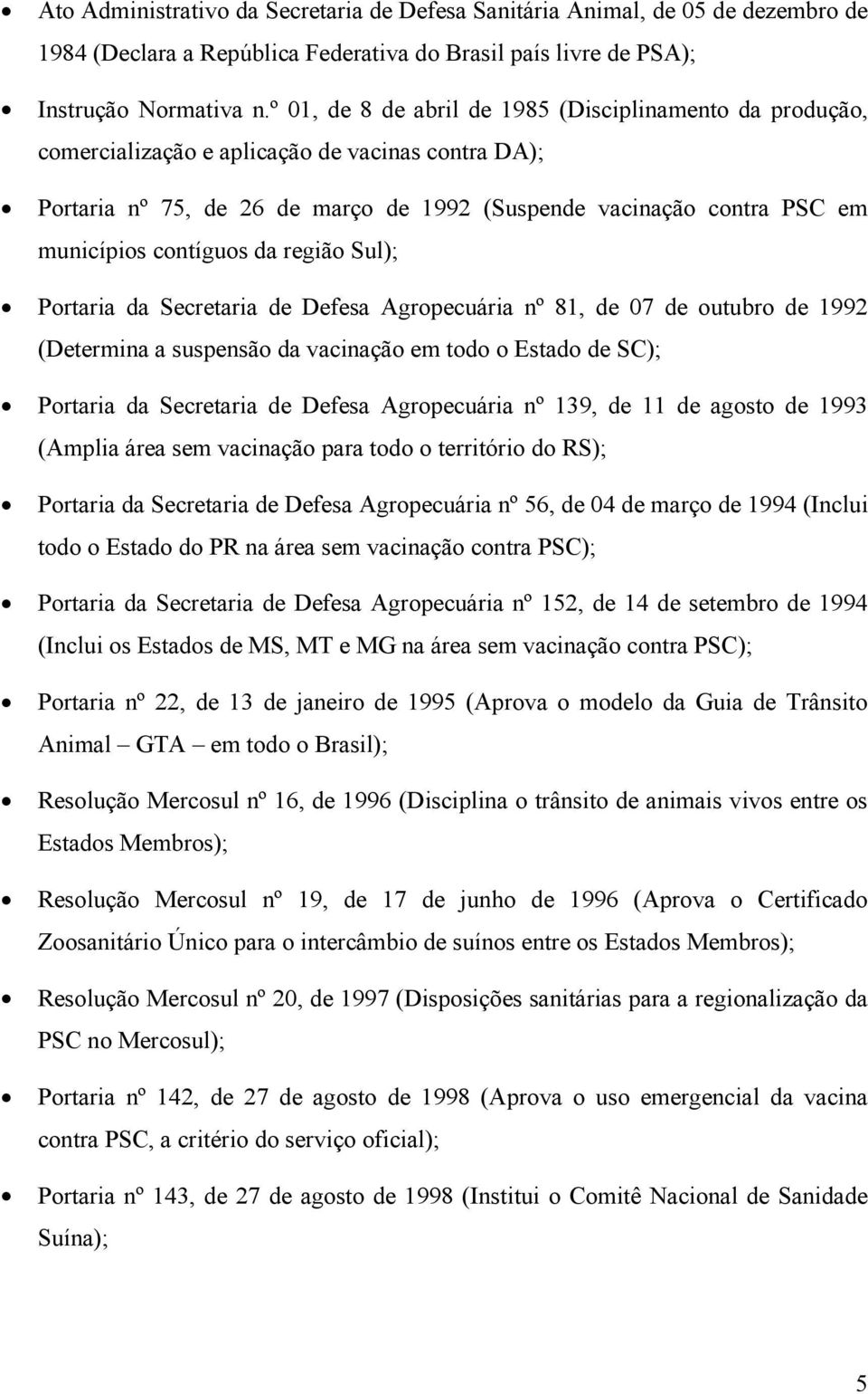 contíguos da região Sul); Portaria da Secretaria de Defesa Agropecuária nº 81, de 07 de outubro de 1992 (Determina a suspensão da vacinação em todo o Estado de SC); Portaria da Secretaria de Defesa