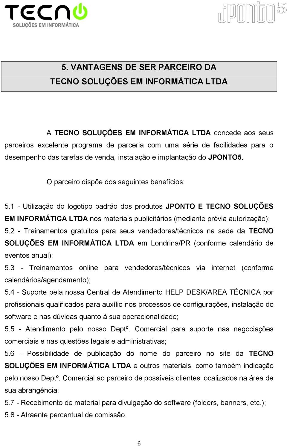 1 - Utilização do logotipo padrão dos produtos JPONTO E TECNO SOLUÇÕES EM INFORMÁTICA LTDA nos materiais publicitários (mediante prévia autorização); 5.