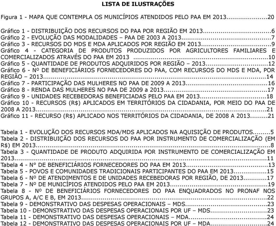 ..9 Gráfico 4 - CATEGORIA DE PRODUTOS PRODUZIDOS POR AGRICULTORES FAMILIARES E COMERCIALIZADOS ATRAVÉS DO PAA EM 2013...10 Gráfico 5 - QUANTIDADE DE PRODUTOS ADQUIRIDOS POR REGIÃO 2013.