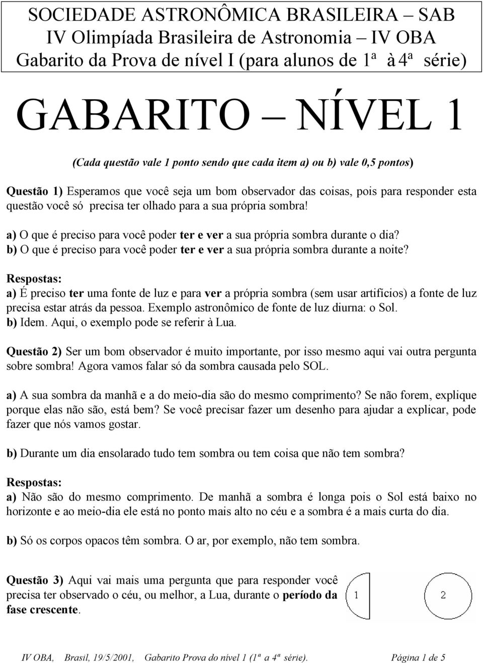 a) O que é preciso para você poder ter e ver a sua própria sombra durante o dia? b) O que é preciso para você poder ter e ver a sua própria sombra durante a noite?