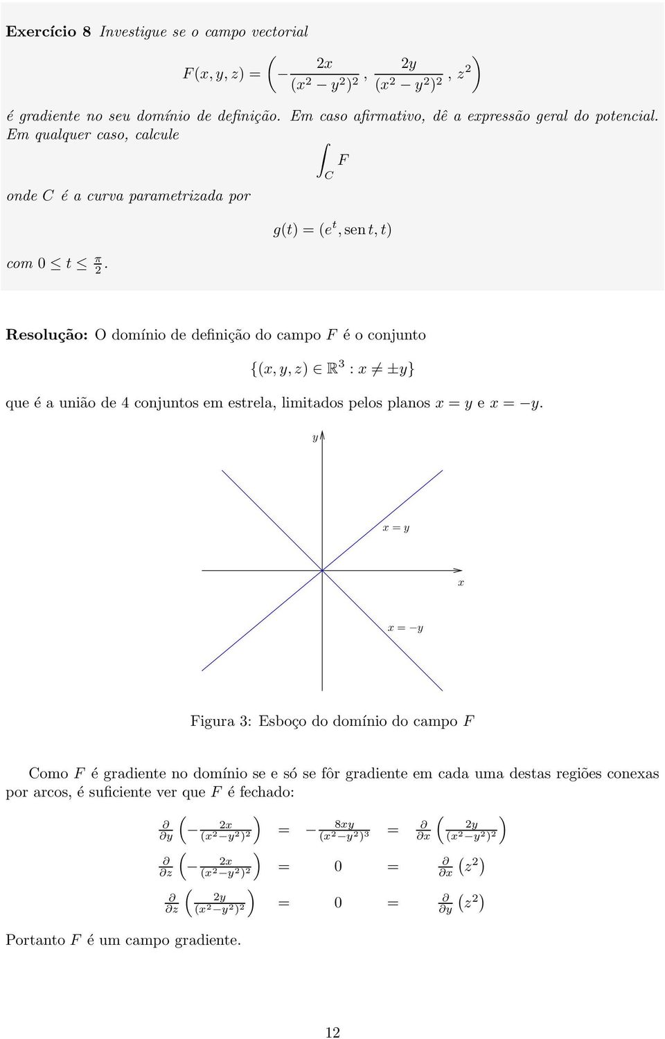 gt) e t, sen t, t) Resolução: O domínio de definição do campo F é o conjunto {x, y, z) R 3 : x ±y} que é a união de 4 conjuntos em estrela, limitados pelos planos x y e x y.