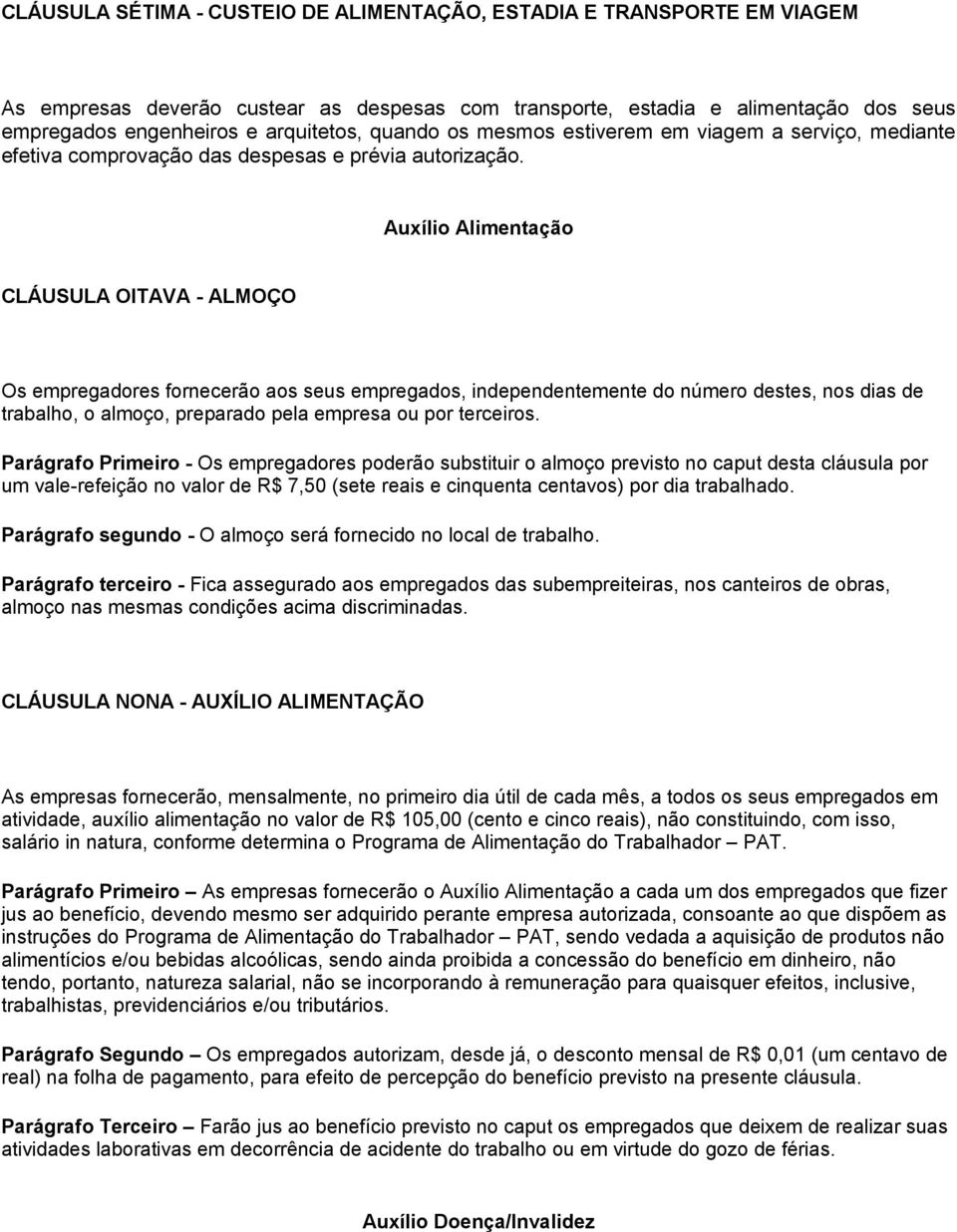 Auxílio Alimentação CLÁUSULA OITAVA - ALMOÇO Os empregadores fornecerão aos seus empregados, independentemente do número destes, nos dias de trabalho, o almoço, preparado pela empresa ou por