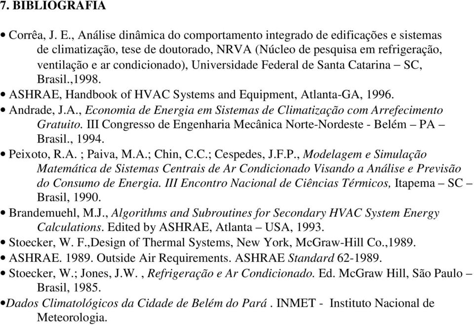 Federal de Santa Catarina SC, Brasil.,1998. ASHRAE, Handbook of HVAC Systems and Equipment, Atlanta-GA, 1996. Andrade, J.A., Economia de Energia em Sistemas de Climatização com Arrefecimento Gratuito.