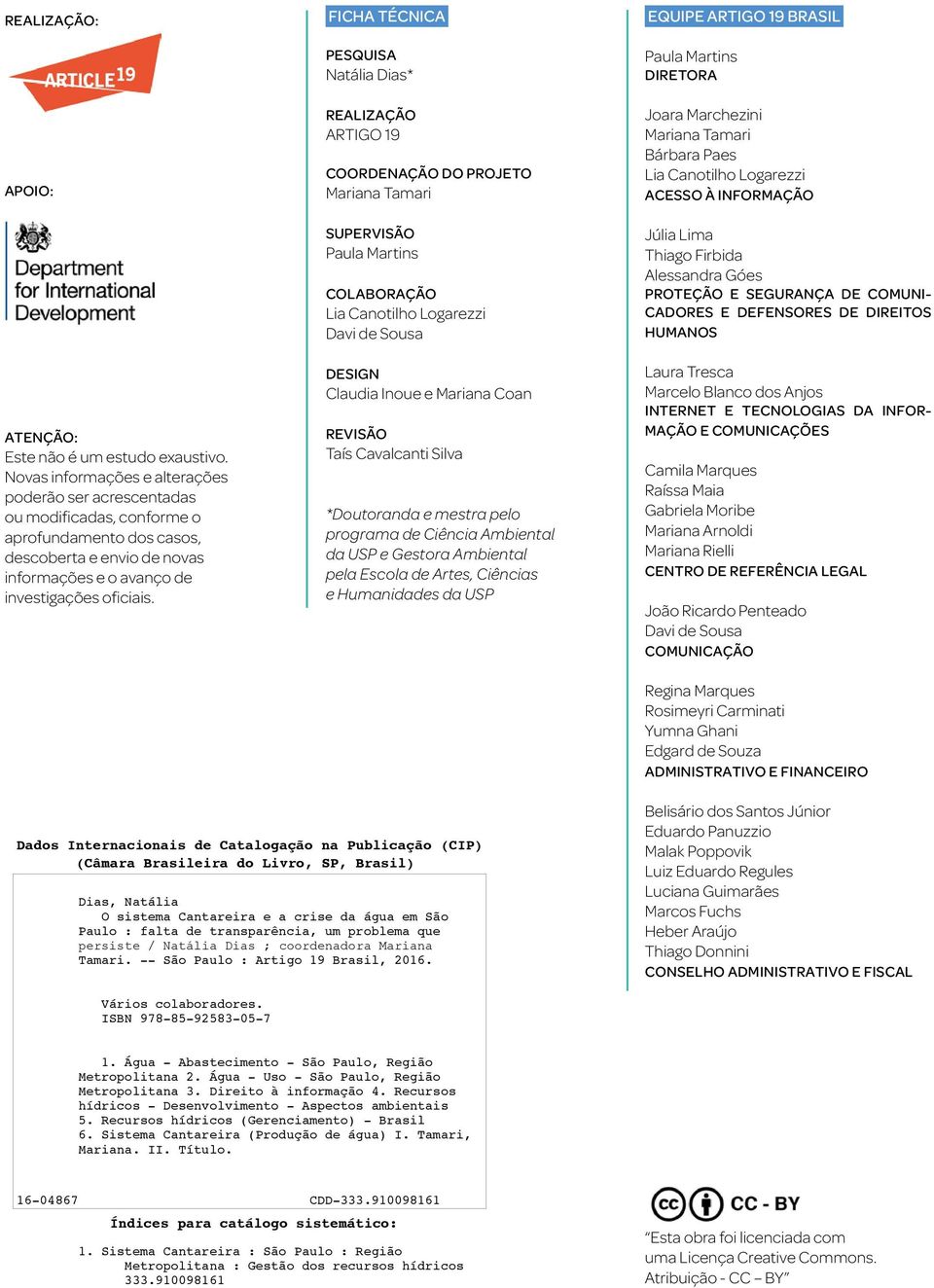 FICHA TÉCNICA PESQUISA Natália Dias* REALIZAÇÃO ARTIGO 19 COORDENAÇÃO DO PROJETO Mariana Tamari SUPERVISÃO Paula Martins COLABORAÇÃO Lia Canotilho Logarezzi Davi de Sousa DESIGN Claudia Inoue e