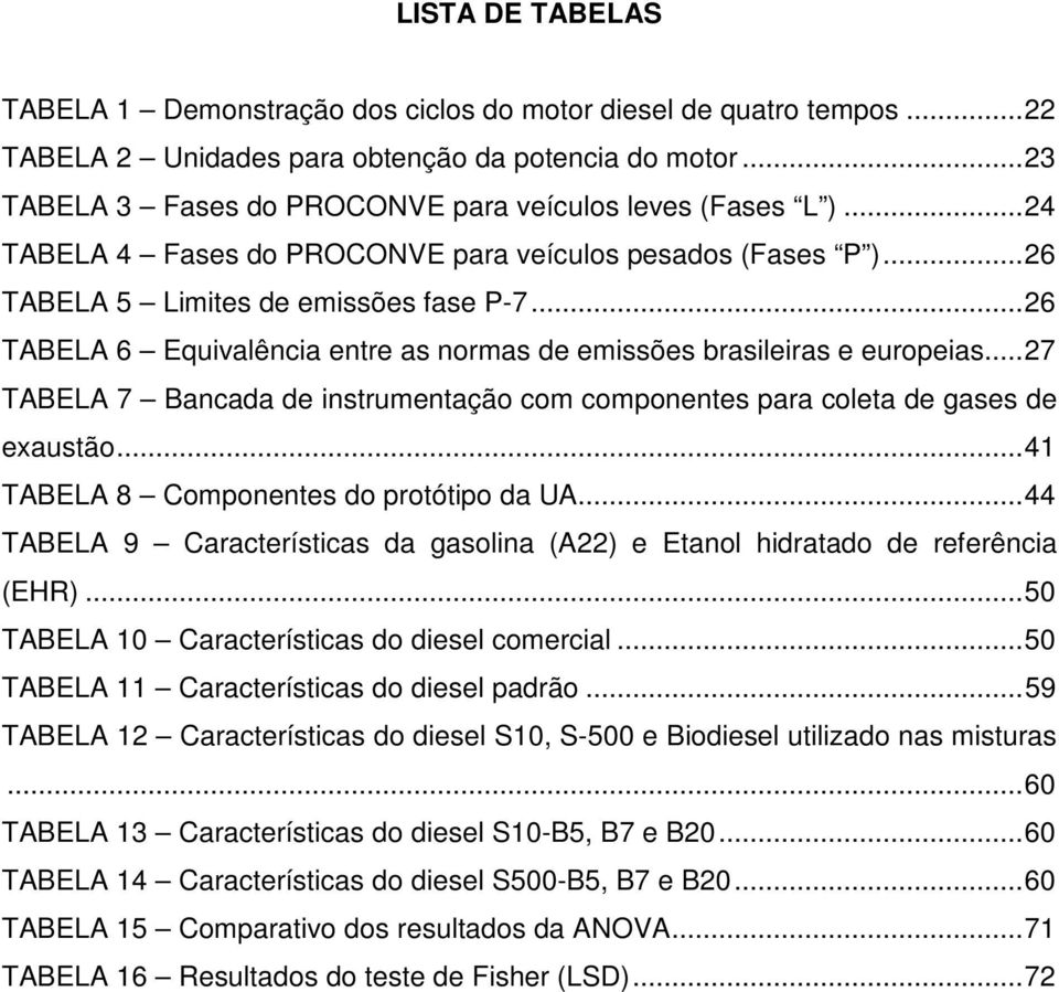 .. 26 TABELA 6 Equivalência entre as normas de emissões brasileiras e europeias... 27 TABELA 7 Bancada de instrumentação com componentes para coleta de gases de exaustão.