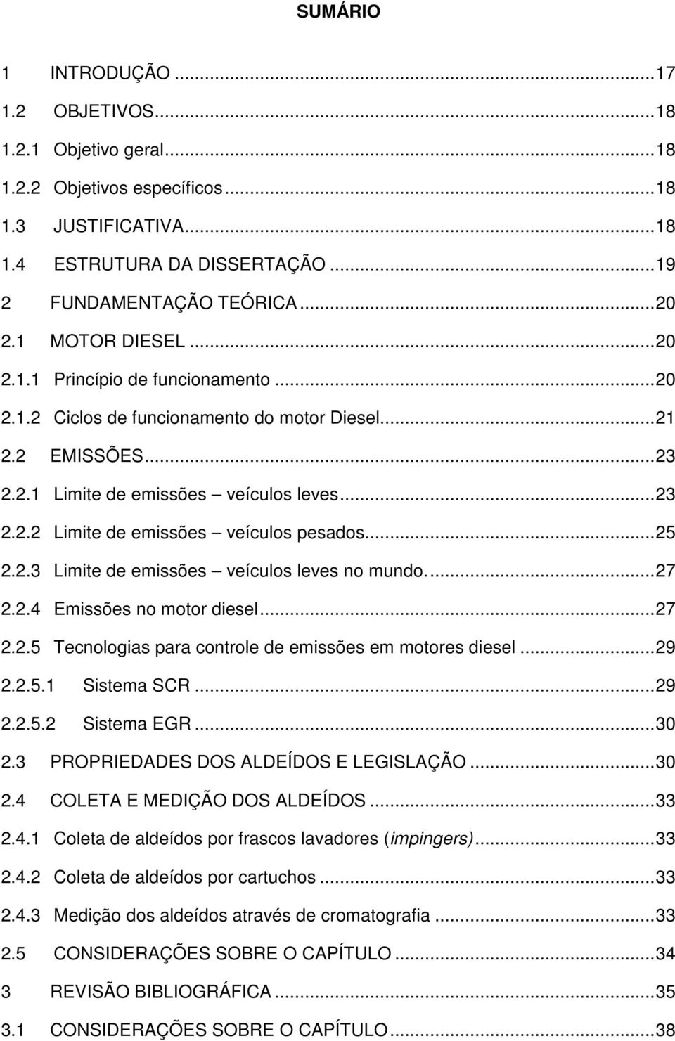 .. 25 2.2.3 Limite de emissões veículos leves no mundo.... 27 2.2.4 Emissões no motor diesel... 27 2.2.5 Tecnologias para controle de emissões em motores diesel... 29 2.2.5.1 Sistema SCR... 29 2.2.5.2 Sistema EGR.