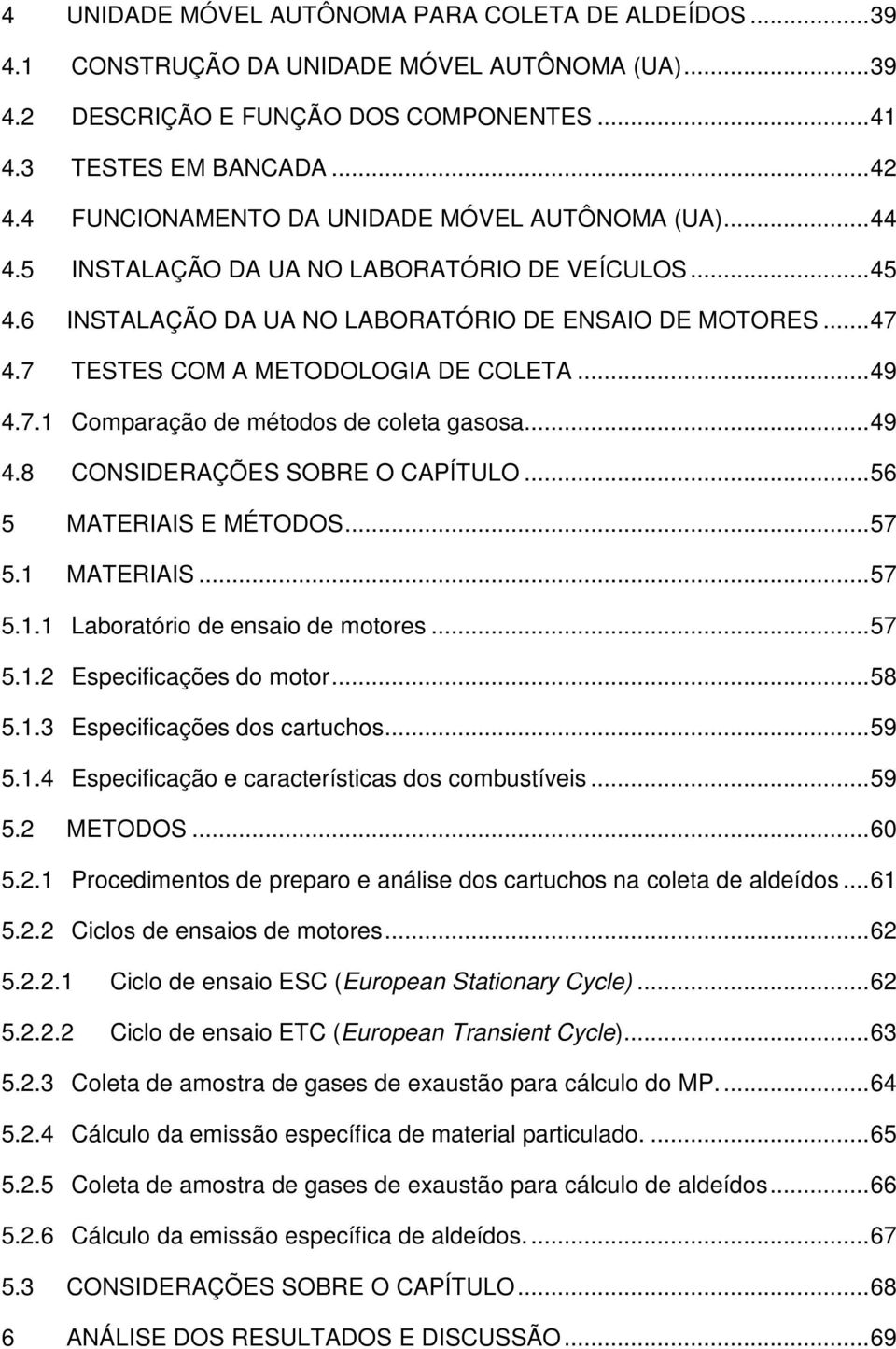 7 TESTES COM A METODOLOGIA DE COLETA... 49 4.7.1 Comparação de métodos de coleta gasosa... 49 4.8 CONSIDERAÇÕES SOBRE O CAPÍTULO... 56 5 MATERIAIS E MÉTODOS... 57 5.1 MATERIAIS... 57 5.1.1 Laboratório de ensaio de motores.