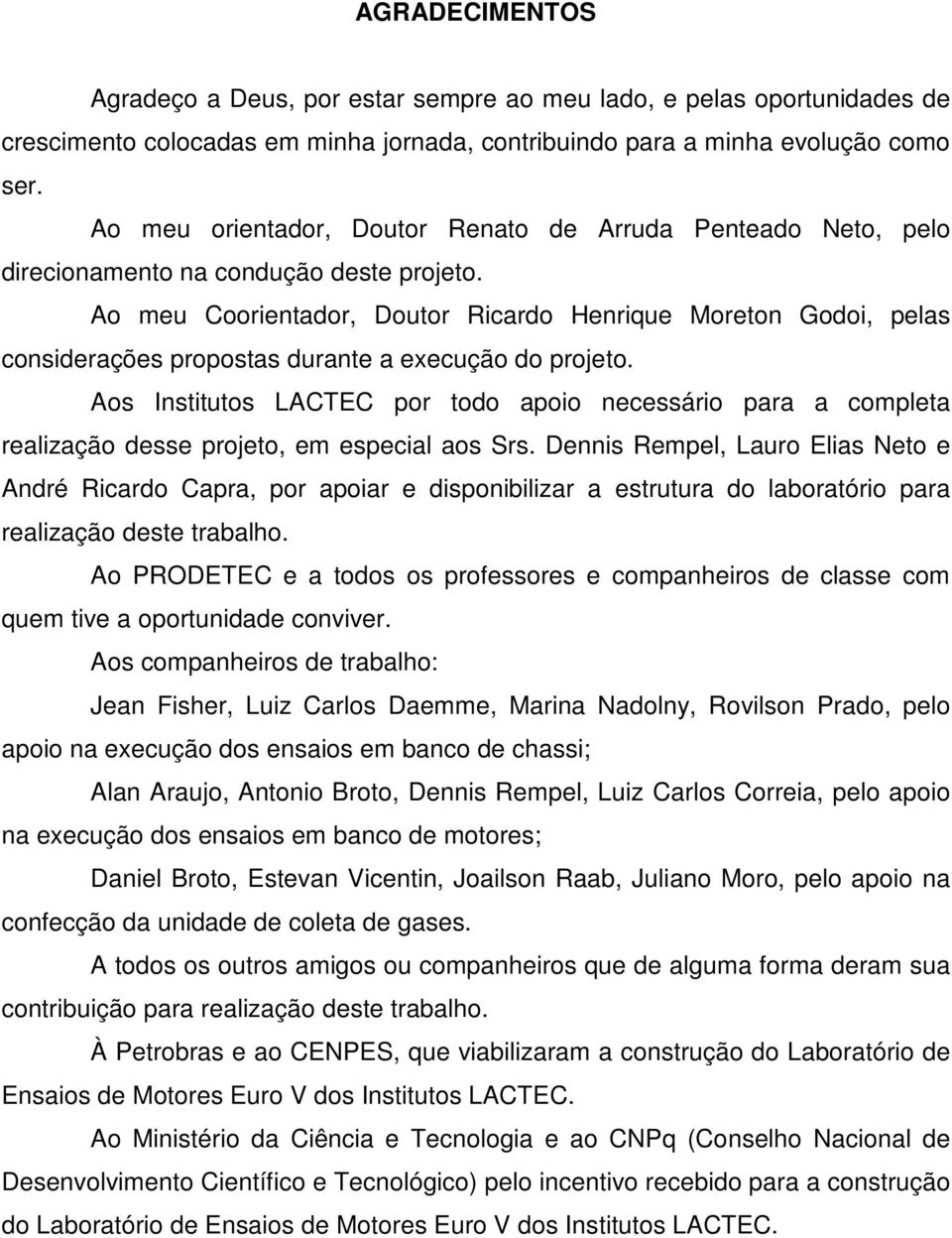 Ao meu Coorientador, Doutor Ricardo Henrique Moreton Godoi, pelas considerações propostas durante a execução do projeto.