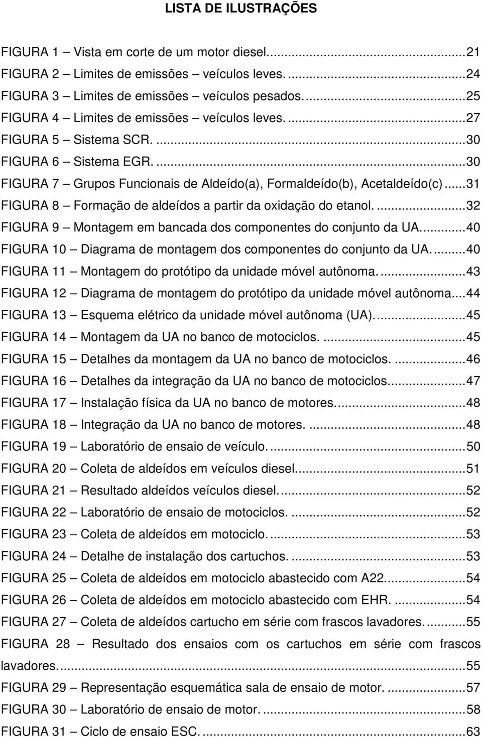 .. 31 FIGURA 8 Formação de aldeídos a partir da oxidação do etanol.... 32 FIGURA 9 Montagem em bancada dos componentes do conjunto da UA.