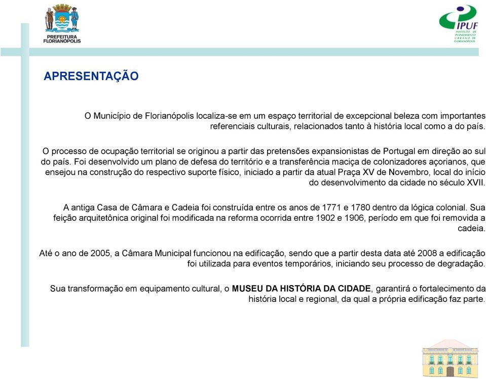 Foi desenvolvido um plano de defesa do território e a transferência maciça de colonizadores açorianos, que ensejou na construção do respectivo suporte físico, iniciado a partir da atual Praça XV de