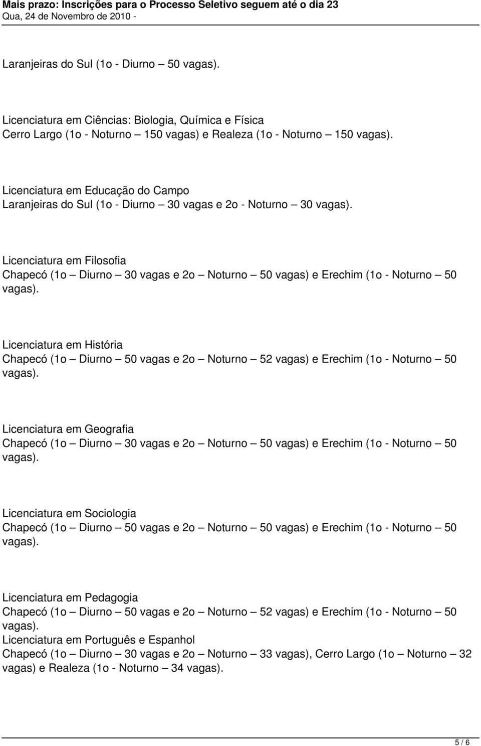 vagas e 2o Noturno 52 vagas) e Erechim (1o - Noturno 50 Licenciatura em Geografia Chapecó (1o Diurno 30 vagas e 2o Noturno 50 vagas) e Erechim (1o - Noturno 50 Licenciatura em Sociologia Chapecó (1o