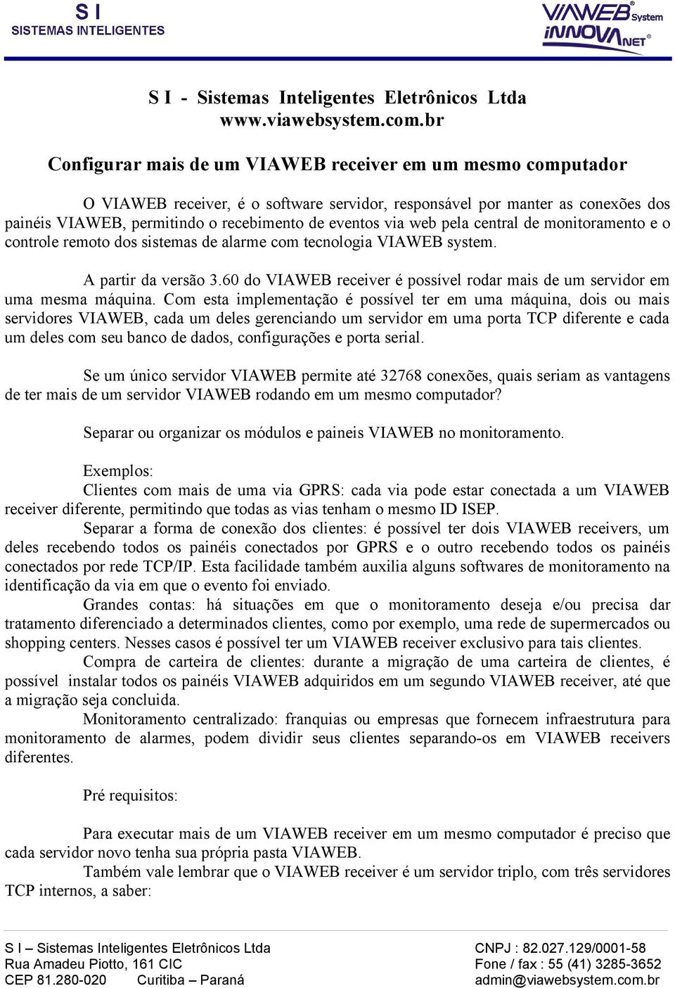 via web pela central de monitoramento e o controle remoto dos sistemas de alarme com tecnologia VIAWEB system. A partir da versão 3.