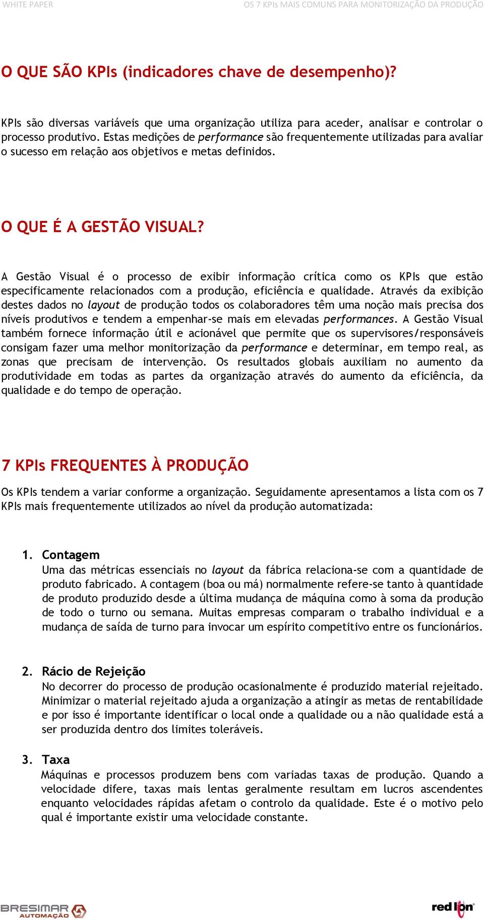 A Gestão Visual é o processo de exibir informação crítica como os KPIs que estão especificamente relacionados com a produção, eficiência e qualidade.