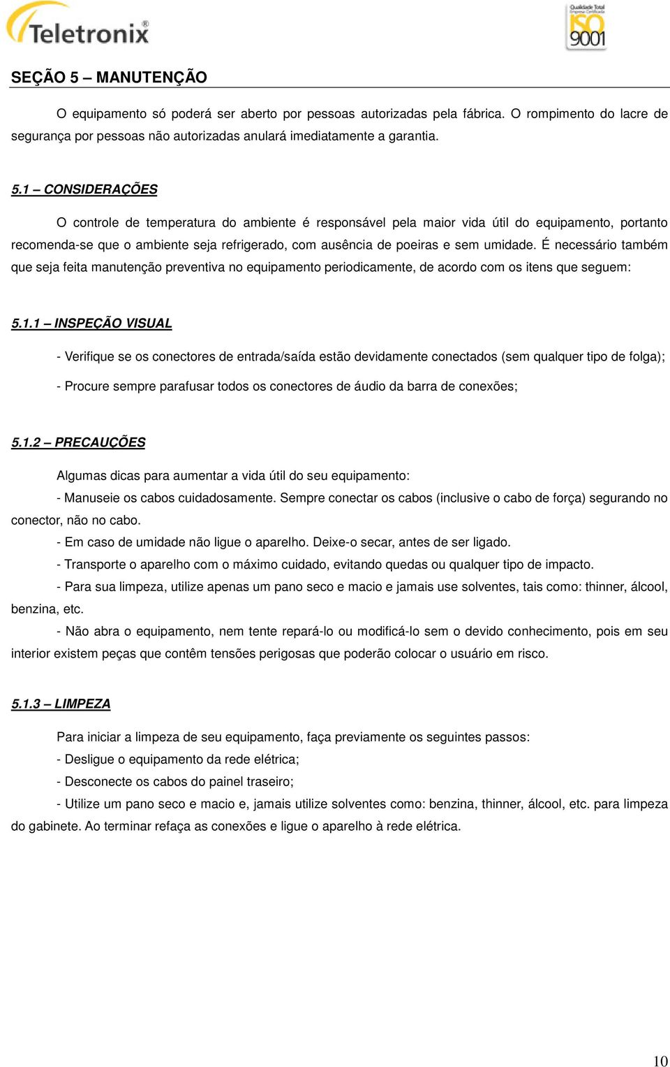 1 CONSIDERAÇÕES O controle de temperatura do ambiente é responsável pela maior vida útil do equipamento, portanto recomenda-se que o ambiente seja refrigerado, com ausência de poeiras e sem umidade.