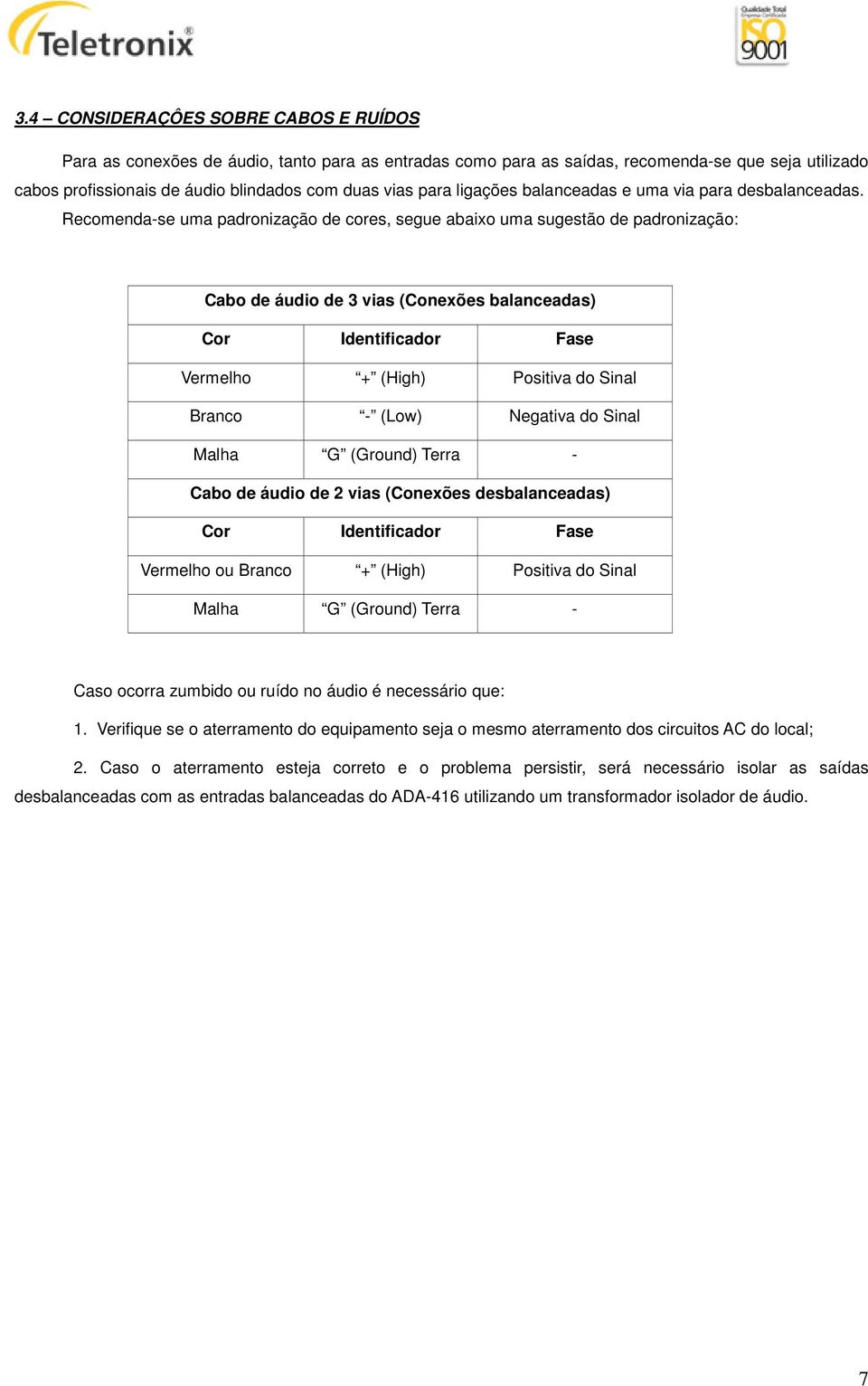 Recomenda-se uma padronização de cores, segue abaixo uma sugestão de padronização: Cabo de áudio de 3 vias (Conexões balanceadas) Cor Identificador Fase Vermelho + (High) Positiva do Sinal Branco -