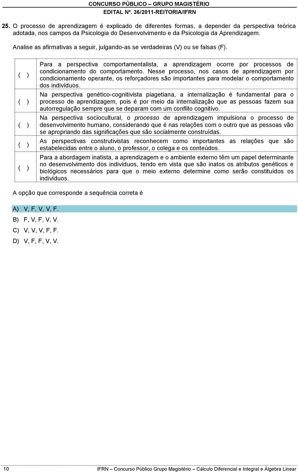 Nesse processo, nos casos de aprendizagem por condicionamento operante, os reforçadores são importantes para modelar o comportamento dos indivíduos.